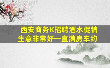 西安商务K招聘酒水促销生意非常好一直满房车约